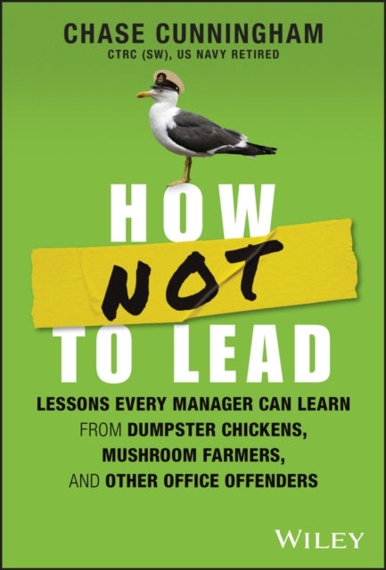 How NOT to Lead – Learning from Tales of Dumpster Chickens, Mushroom Farmers, and Their Failures - Lessons Every Manager Can Learn from Dumpster Chickens, Mushroom Farmers, and Other Office Offenders