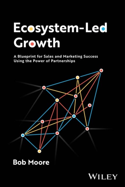 Ecosystem–Led Growth – A Blueprint for Sales and Marketing Success Using the Power of Partnerships - A Blueprint for Sales and Marketing Success Using the Power of Partnerships