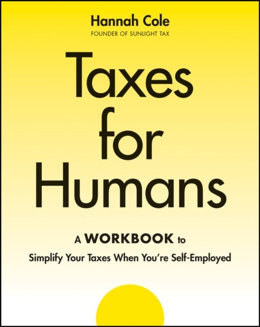 Taxes for Humans: A Workbook to Simplify Your Taxe s When You’re Self–Employed