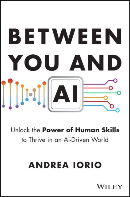 Between You and AI: Unlock the Power of Human Skil ls to Thrive in an AI–Driven World - Unlock the Power of Human Skills to Thrive in an AI-Driven World