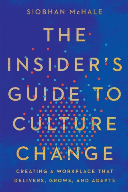 The Insider''s Guide to Culture Change - Creating a Workplace That Delivers, Grows, and Adapts
