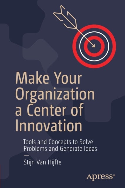 Make Your Organization a Center of Innovation - Tools and Concepts to Solve Problems and Generate Ideas