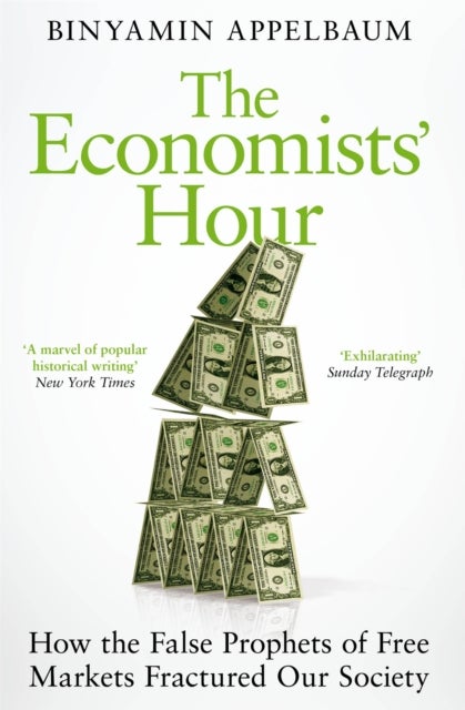 Economists'' Hour - How the False Prophets of Free Markets Fractured Our Society