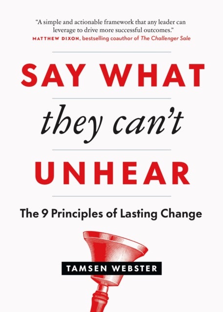 Say What They Can''t Unhear - The 9 Principles of Lasting Change