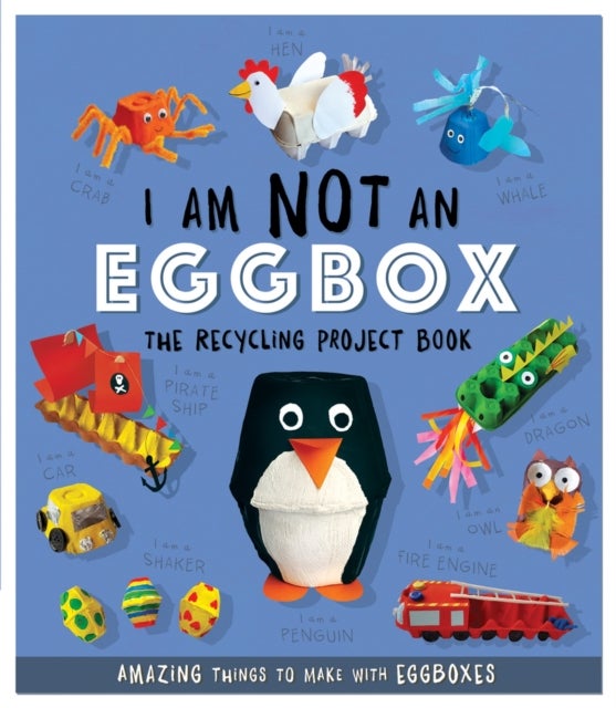 I Am Not An Eggbox - The Recycling Project Book - 10 Amazing Things to Make with Egg Boxes