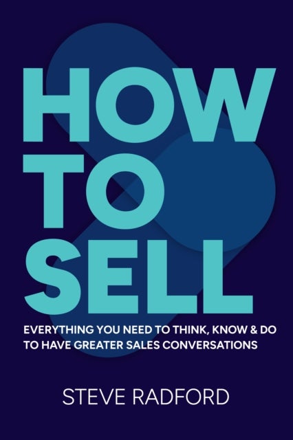 How to Sell - Everything you need to think, know and do to have greater sales conversations