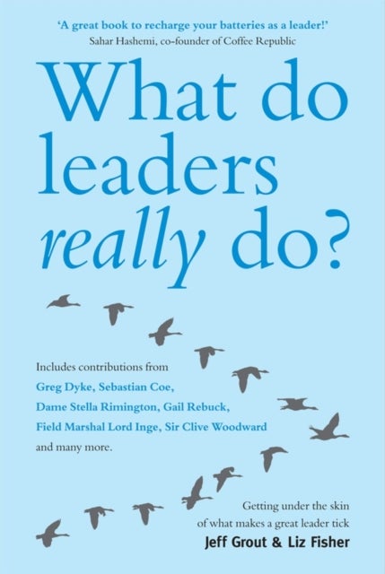 What Do Leaders Really Do? – Getting Under the Skin of What Makes a Great Leader Tick - Getting under the skin of what makes a great leader tick