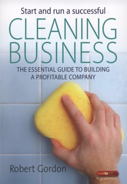 Start and Run A Successful Cleaning Business - The essential guide to building a profitable company