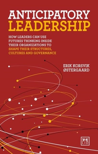 Anticipatory Leadership - How leaders can use Futures Thinking inside their organizations to shape their structures, cultures and governance