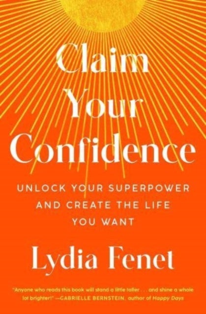 Claim Your Confidence - Unlock Your Superpower and Create the Life You Want