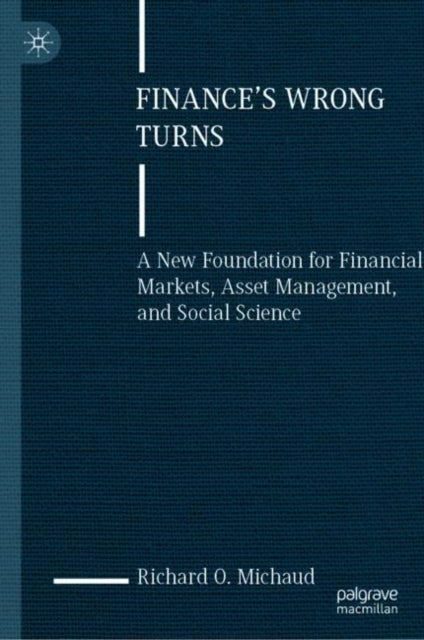 Finance''s Wrong Turns - A New Foundation for Financial Markets, Asset Management, and Social Science