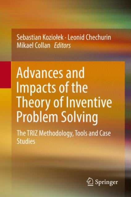 Advances and Impacts of the Theory of Inventive Problem Solving - The TRIZ Methodology, Tools and Case Studies