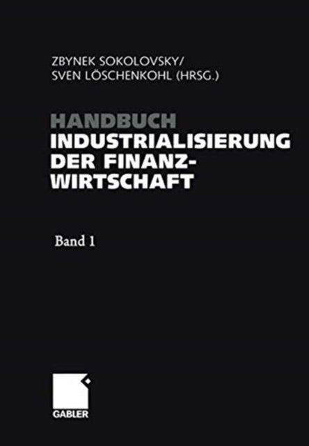 Handbuch Industrialisierung der Finanzwirtschaft - Strategien, Management und Methoden fur die Bank der Zukunft