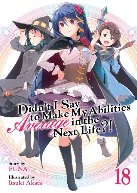 Didn''t I Say to Make My Abilities Average in the Next Life?! (Light Novel) Vol. 18