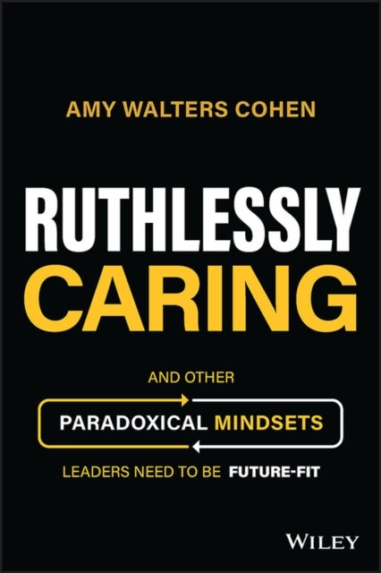 Ruthlessly Caring – And Other Paradoxical Mindsets  Leaders Need to be Future–Fit - And Other Paradoxical Mindsets Leaders Need to be Future-Fit