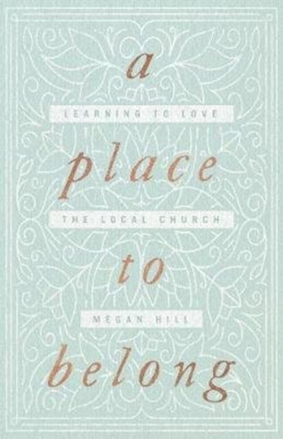 A Place to Belong – Learning to Love the Local Church - Learning to Love the Local Church