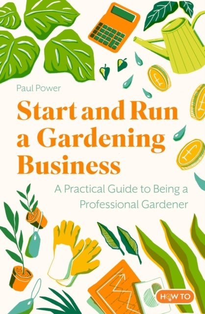 Start and Run a Gardening Business, 4th Edition - Practical advice and information on how to manage a profitable business