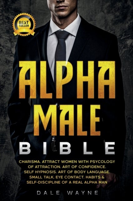 Alpha Male Bible - Charisma. Attract Women with Psychology of Attraction. Art of Confidence. Self Hypnosis. Art of Body Language. Small Talk, Eye Contact. Habits & Self-Discipline of a Real Alpha Man