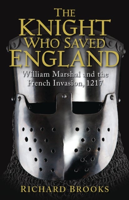 Knight Who Saved England - William Marshal and the French Invasion, 1217