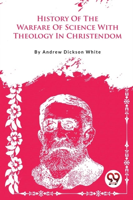 A History Of The Warfare Of Science With Theology In Christendom