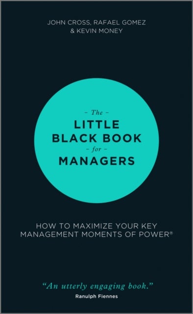 The Little Black Book for Managers – How to Maximize Your Key Management Moments of Power - How to Maximize Your Key Management Moments of Power