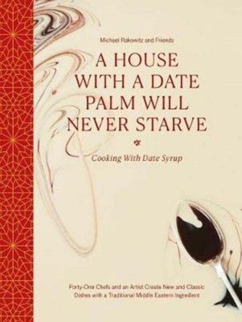 A House with a Date Palm Will Never Starve - Cooking with Date Syrup: Forty Chefs and an Artist Create New and Classic Dishes with a Traditional Middle Eastern Ingredient