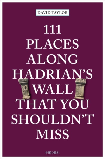 111 Places Along Hadrian''s Wall That You Shouldn''t Miss
