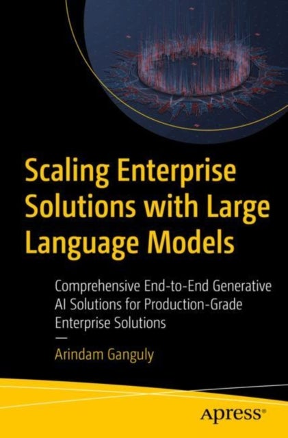 Scaling Enterprise Solutions With Large Language Models - Comprehensive End-to-End Generative AI Solutions for Production-Grade Enterprise Solutions