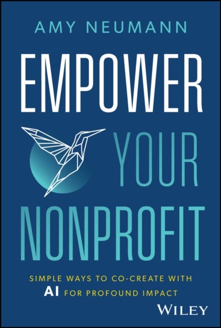 Empower Your Nonprofit – Simple Ways to Co–Create With AI for Profound Impact - Simple Ways to Co-Create with AI for Profound Impact