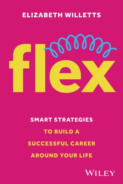 Flex – Smart Strategies to Build a Successful Care er Around Your Life - Smart Strategies to Build A Successful Career Around Your Life