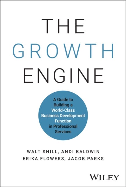 The Growth Engine: A Guide to Building a World–Cla ss Business Development Function in Professional S ervices - A Guide to Building a World-Class Business Development Function in Professional Services