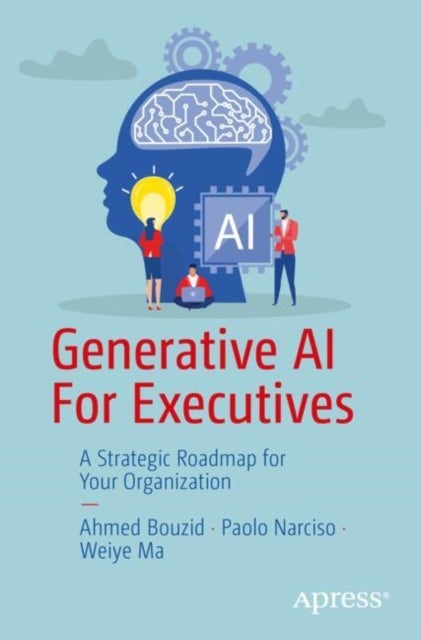 Generative Ai for Executives - A Strategic Roadmap for Your Organization