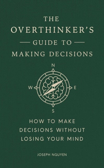 The Overthinker''s Guide to Making Decisions - How to Make Decisions without Losing Your Mind