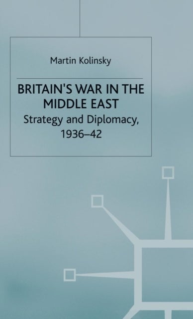 Britain''s War in the Middle East - Strategy and Diplomacy, 1936–42