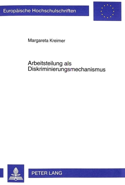 Arbeitsteilung ALS Diskriminierungsmechanismus - Theorie Und Empirie Geschlechtsspezifischer Arbeitsmarktsegregation