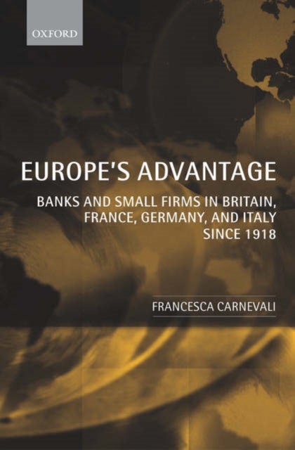 Europe''s Advantage - Banks and Small Firms in Britain, France, Germany, and Italy since 1918