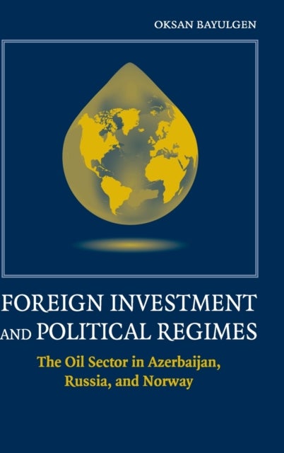 Foreign Investment and Political Regimes - The Oil Sector in Azerbaijan, Russia, and Norway
