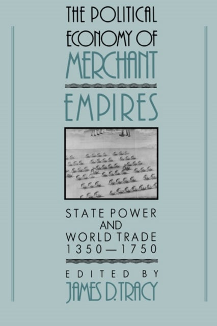 The Political Economy of Merchant Empires - State Power and World Trade, 1350–1750