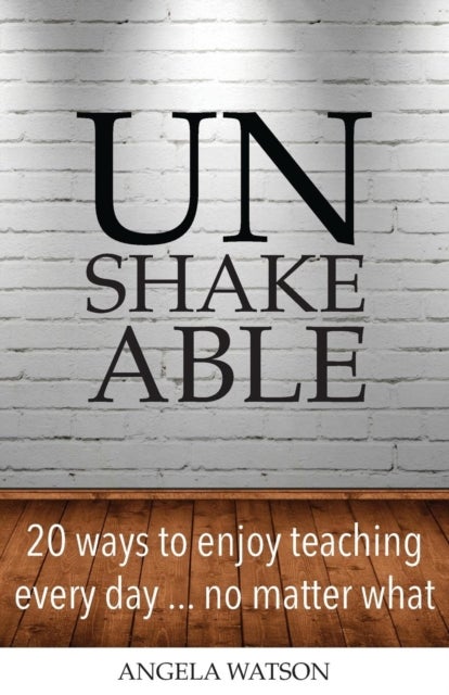 Unshakeable - 20 Ways to Enjoy Teaching Every Day...No Matter What