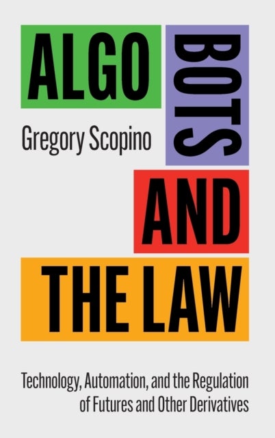 Algo Bots and the Law - Technology, Automation, and the Regulation of Futures and Other Derivatives