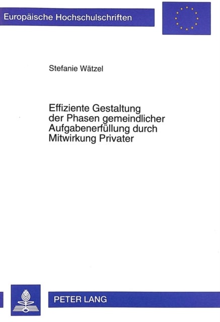 Effiziente Gestaltung der Phasen gemeindlicher Aufgabenerfuellung durch Mitwirkung Privater - Mit Ausgewaehlten Anwendungsfaellen Aus Dem Freistaat Sachsen