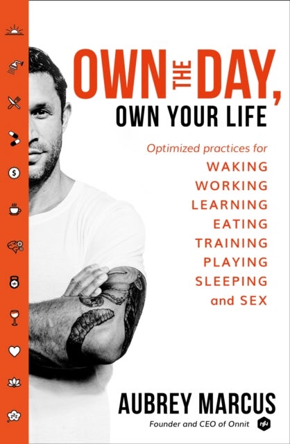 OWN DAY OWN YOUR LIFE PB - Optimised Practices for Waking, Working, Learning, Eating, Training, Playing, Sleeping and Sex