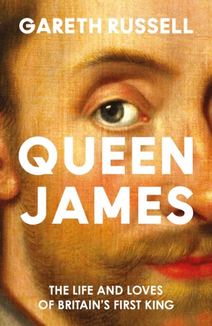 QUEEN JAMES HB - The Life and Loves of Britain’s First King