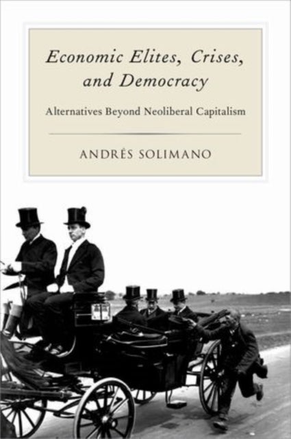Economic Elites, Crises, and Democracy - Alternatives Beyond Neoliberal Capitalism