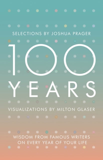 100 Years – Wisdom From Famous Writers on Every Year of Your Life - Wisdom From Famous Writers on Every Year of Your Life
