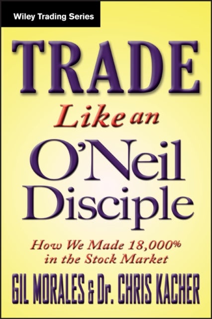 Trade Like an O'Neil Disciple – How We Made 18,000% in the Stock Market - How We Made Over 18,000% in the Stock Market