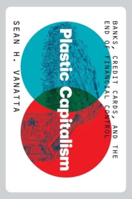 Plastic Capitalism – Banks, Credit Cards, and the End of Financial Control - Banks, Credit Cards, and the End of Financial Control