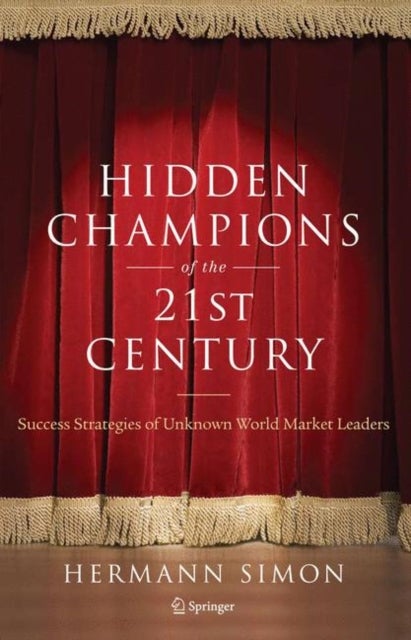 Hidden Champions of the Twenty-First Century - The Success Strategies of Unknown World Market Leaders