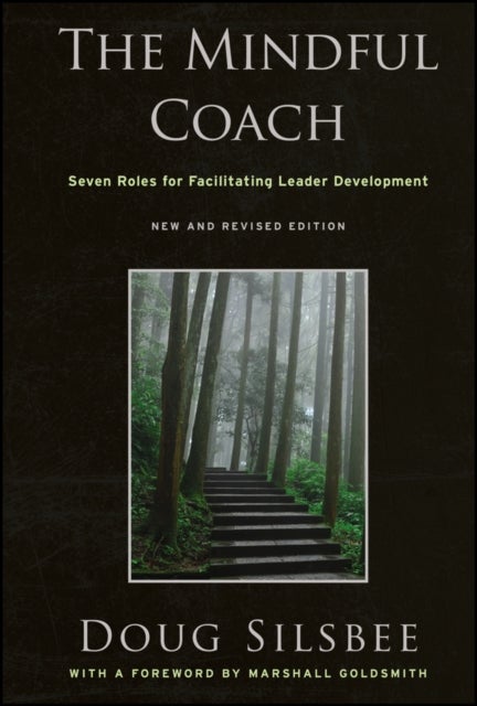 The Mindful Coach – Seven Roles for Facilitating Leader Development New and Revised 2e - Seven Roles for Facilitating Leader Development