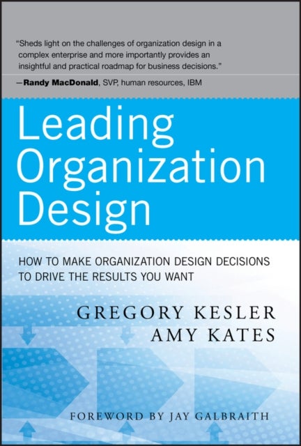 Leading Organization Design – How to Make Organization Design Decisions to Drive the Results You Want - How to Make Organization Design Decisions to Drive the Results You Want